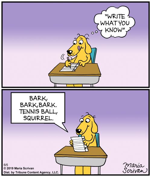 "Write what you know.""Bark, bark, bark. Tennis ball, squirrel."
