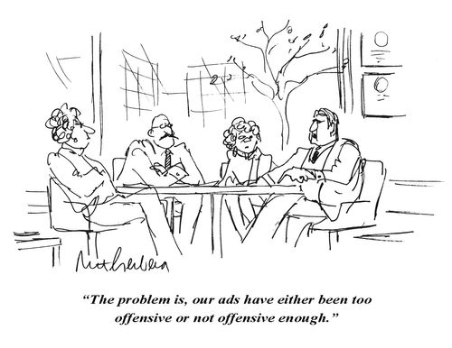 "The problem is, our ads have either been too offensive or not offensive enough."