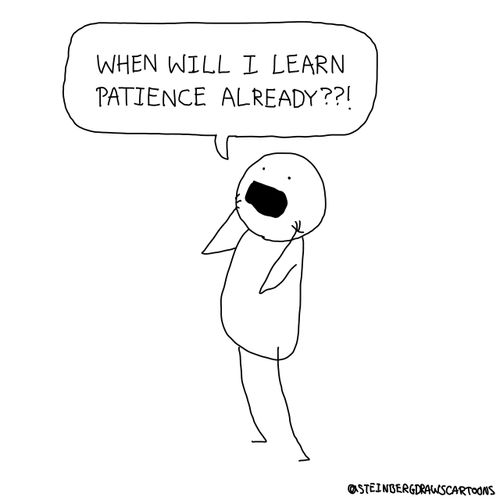 "When will I learn patience already??!"