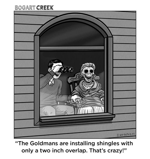 "The Goldmans are installing shingles with only a two inch overlap. That's crazy!"