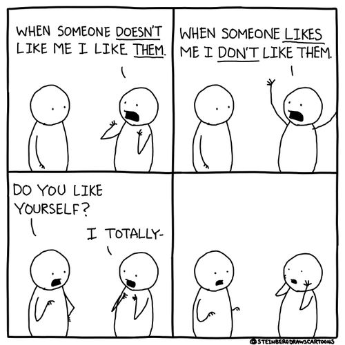 "When someone doesn't like me I like them. . . when someone likes me I don't like them."