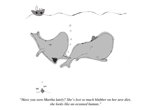 "Have you seen Martha lately? She's lost so much blubber on her new diet, she looks like an oceaned human.: