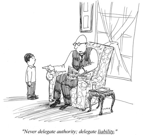 "Never delegate authority; delegate liability."