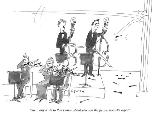 "So... any truth to that rumor about you and the percussionists wife?"