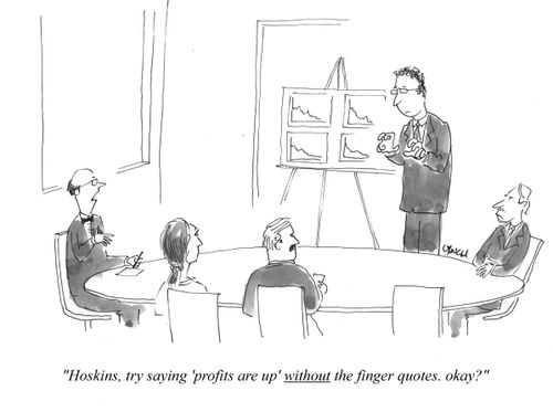"Hoskins, try saying 'profits are up' without the finger quotes, okay?"