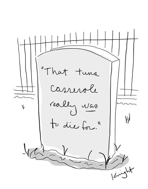 "That tuna casserole really was to die for."