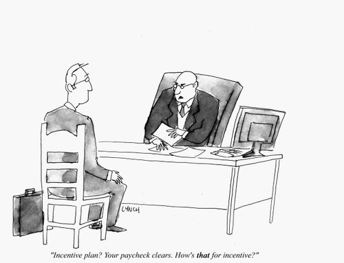 "Incentive plan? Your paycheck clears. How's that for incentive?"