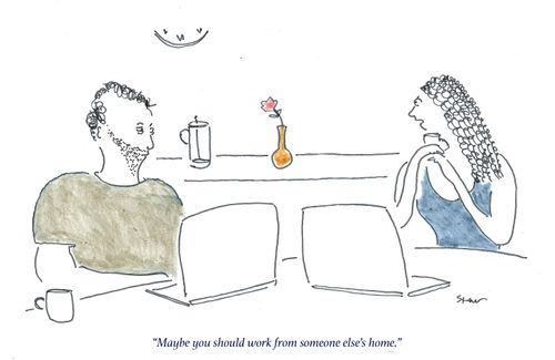 "Maybe you should work from someone else's home."