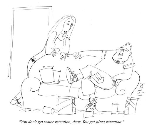 "You don't get water retention, dear. You get pizza retention."