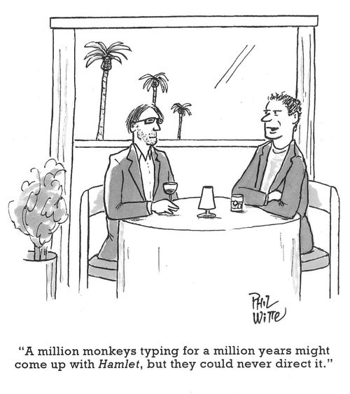 "A million monkeys typing for a million years might come up with Hamlet, but they could never direct it."