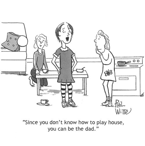 "Since you don't know how to play house, you can be the dad."
