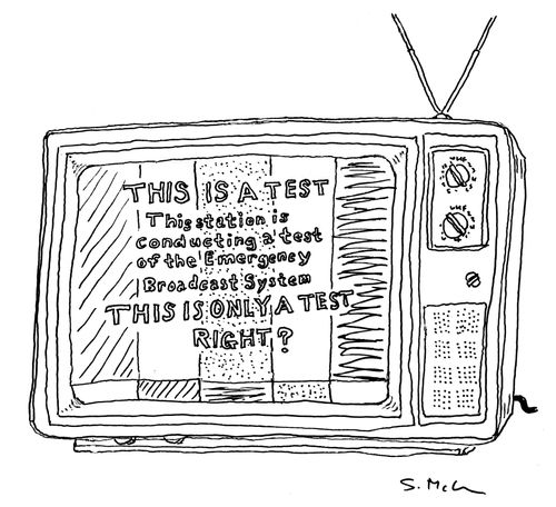 "This Is A Test. This station is conducting a test of the Emergency Broadcast System. This Is Only A Test Right?" 