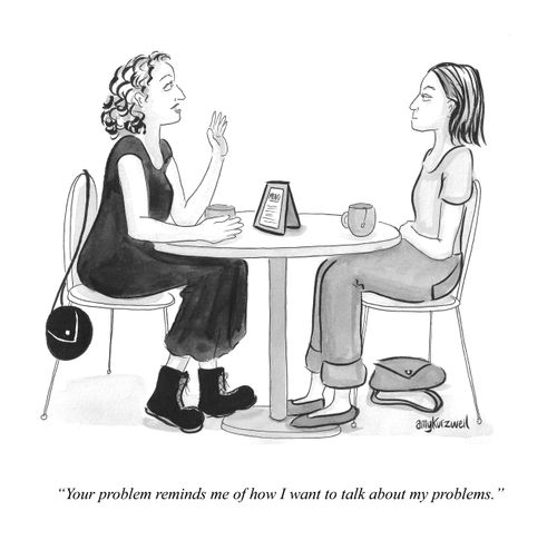 "Your problem reminds me of how I want to talk about my problems."