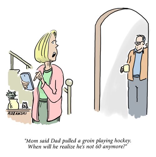 "Mom said Dad pulled a groin playing hockey. When will he realize he's not 60 anymore."