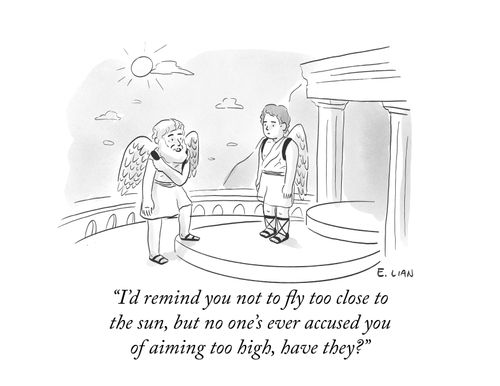 "I'd remind you not to fly too close to the sun, but no one's ever accused you of aiming too high, have they?"