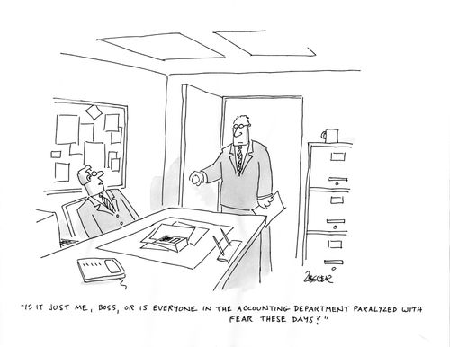 "Is it just me, boss, or is everyone in the accounting department paralyzed with fear these days?"