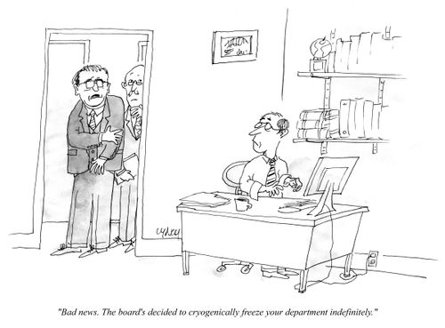 "Bad news. The board's decided to cryogenically freeze your department indefinitely."