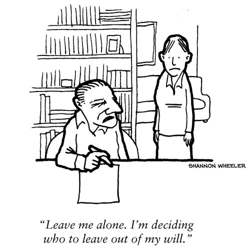 "Leave me alone. I'm deciding who to leave out of my will."