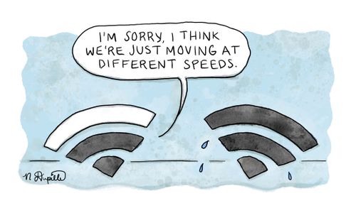 "I'm sorry, I think we're just moving at different speeds."