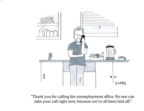 "Thank you for calling the unemployment office. No one can take your call right now, because we've all been laid off."