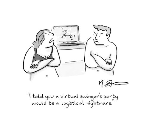 "I told you a virtual swinger's party would be a logisitcal nightmare."
