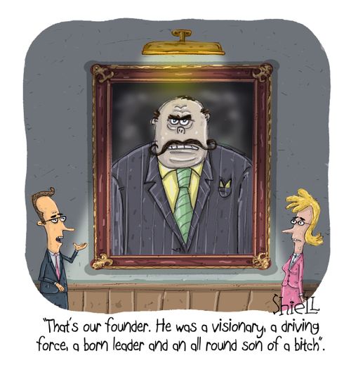 "That's our founder. He was a visionary, a driving force, a born leader and an all round son of a b***h."