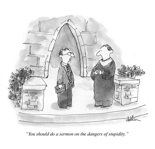 "You should do a sermon on the dangers of stupidity."