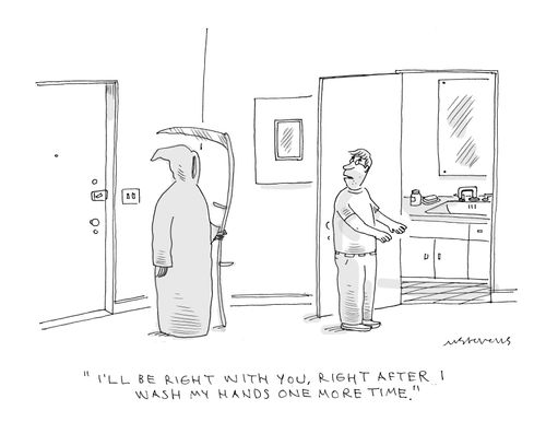 "I'll be right with your, right after I wash my hands one more time."