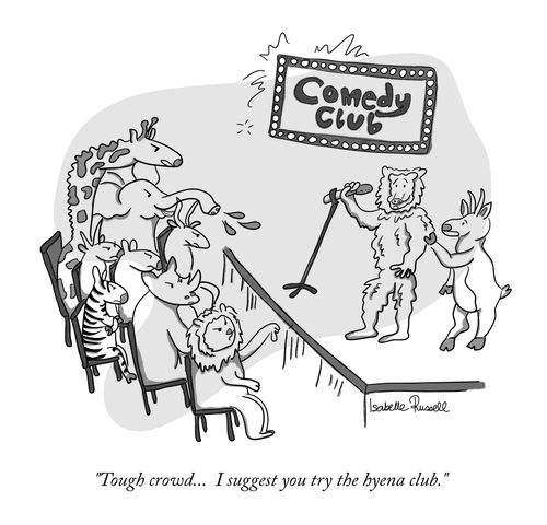"Tough crowd... I suggest you try the hyena club."