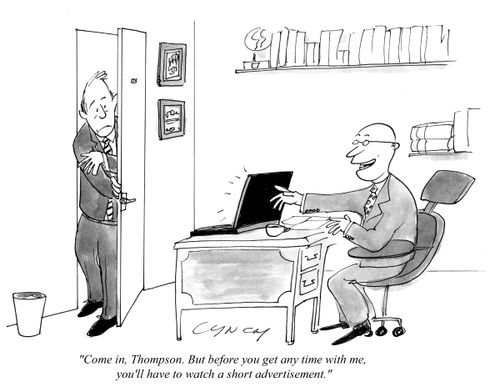 "Come in, Thompson. But before you get any time with me, you'll have to watch a short advertisement."