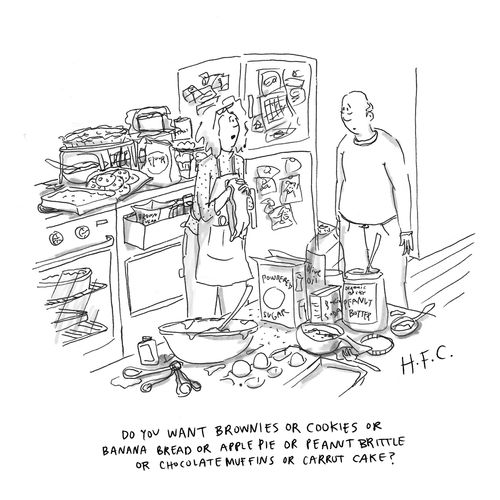 "Do you want brownies or cookies or banana bread or apple pie or peanut brittle or chocolate muffins or carrot cake?"