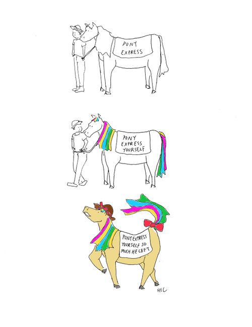 Pony express. Pony express yourself. Pony express yourself so much he left.