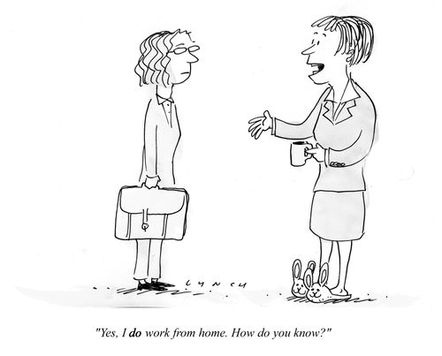 "Yes, I DO work from home. How do you know?"