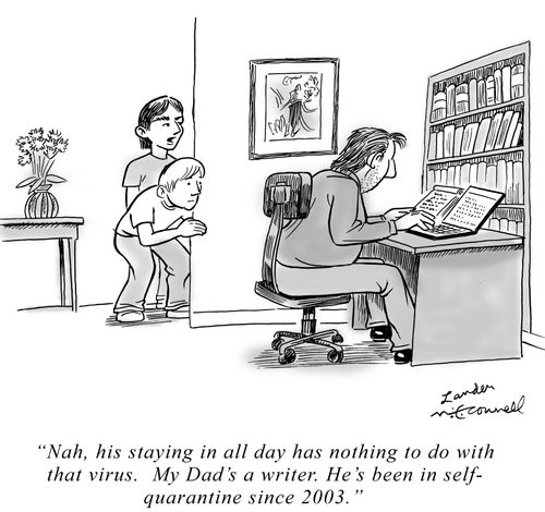 "Nah, his staying in all day has nothing to do with that virus. My Dad's a writer, He's been in self-quarantine since 2003."