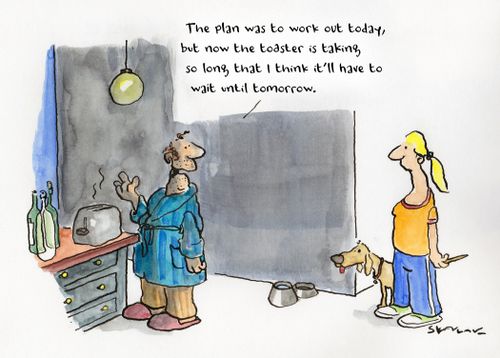 "The plan was to work out today, but now the toaster is taking so long that I think it'll have to wait until tomorrow."