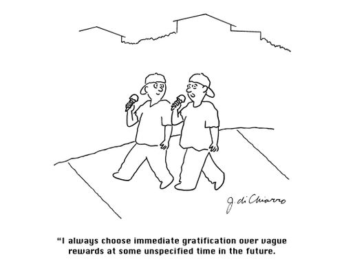 "I always choose immediate gratification over vague rewards at some unspecified time in the future."