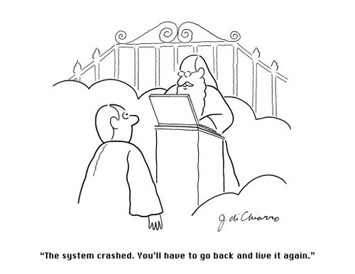"The system crashed. You'll have to go back and live it again."
