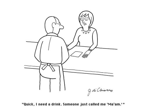 "Quick, I need a drink. Someone just called me Ma'am."