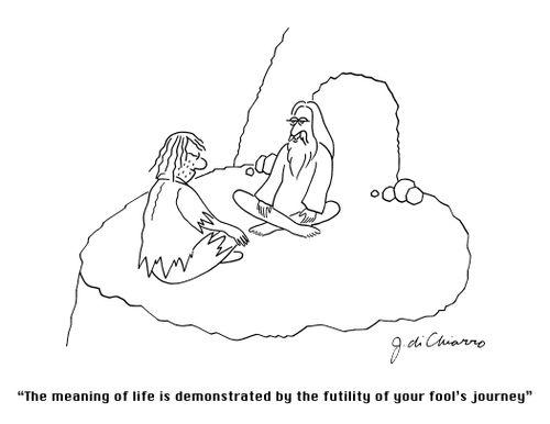"The meaning of life is demonstrated by the futility of your fool's journey."