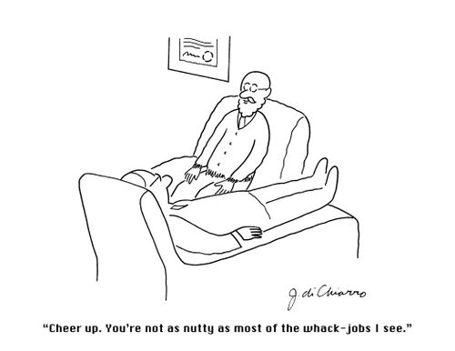 "Cheer up. You're not as nutty as most of the whack-jobs I see."
