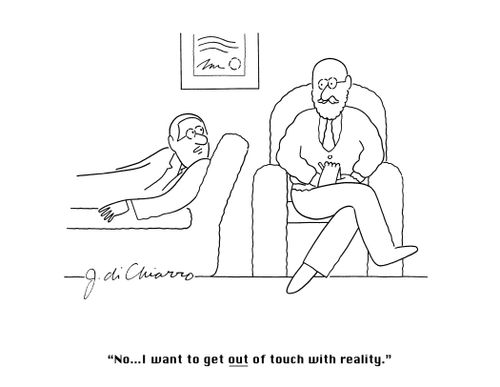 "No... I want to get OUT of touch with reality."