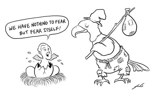 "We have nothing to fear but fear itself!"