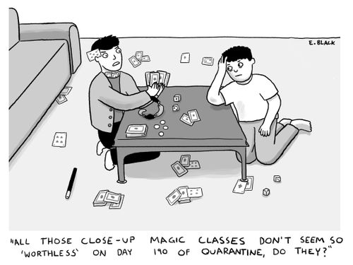 "All those close-up magic classes don't seem so 'worthless' on day 190 of quarantine, do they."
