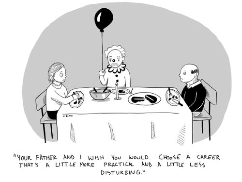 "Your father and I wish you would choose a career that's a little more practical and a little less disturbing."