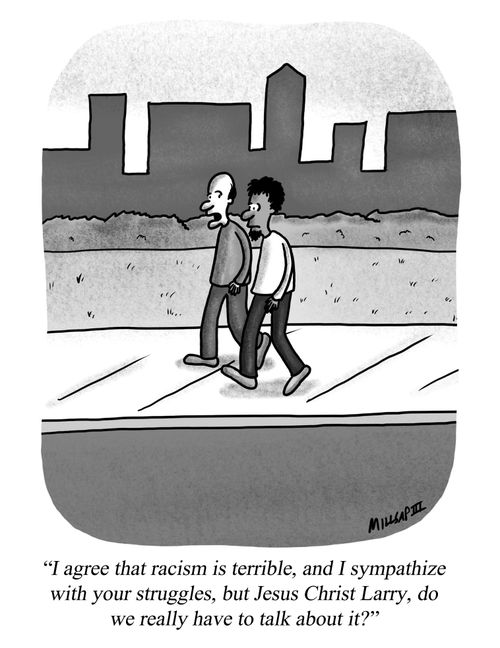 "I agree that racism is terrible, and I sympathize with your struggles, but Jesus Christ Larry, do we really have to talk about it?"