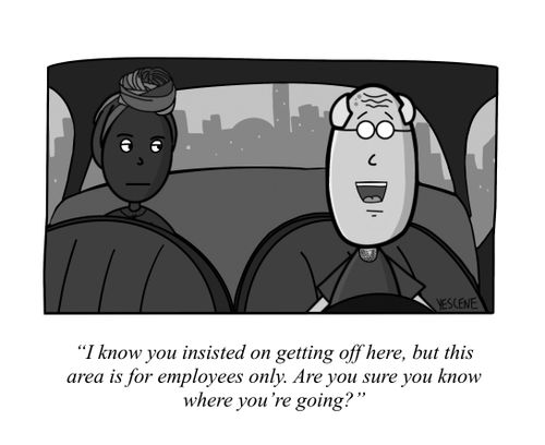 "I know you insisted on getting off here, but this area is for employees only. Are you sure you know where you're going?"