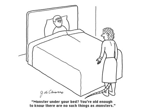 "Monster under your bed? You're old enough to know there are no such things as monsters."