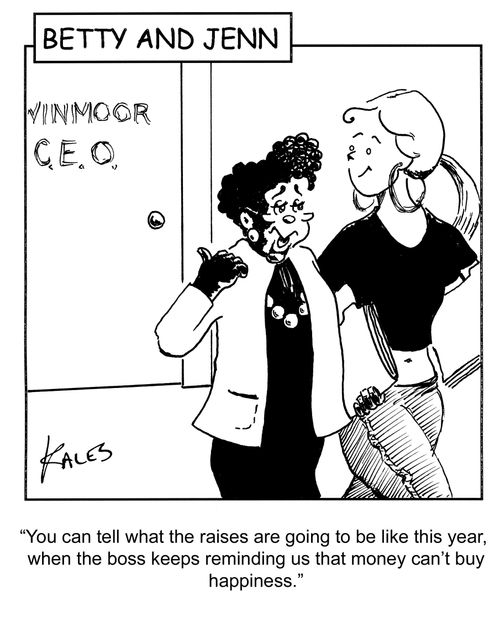 "You can tell what the raises are going to be like this year, when the boss keeps reminding us that money can't buy happiness."