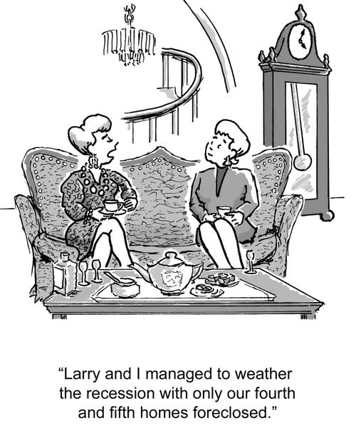 "Larry and I managed to weather the recession with only our fourth and fifth homes foreclosed."