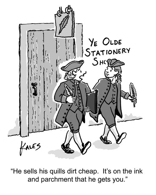 "He sells his quills dirt cheap. It's on the ink and parchment that he gets you."